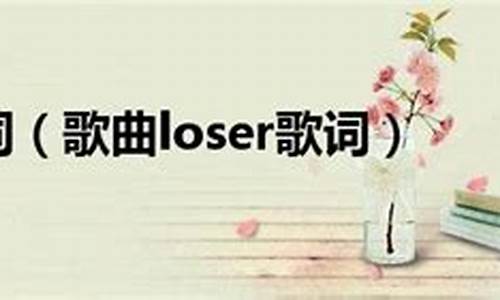 loser歌词_loser歌词中文谐音_